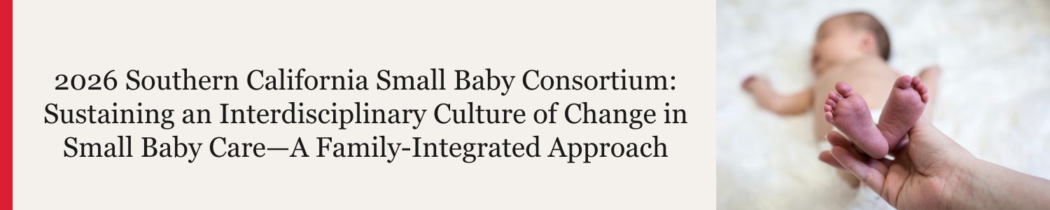 2026 Southern California Small Baby Consortium: Sustaining an Interdisciplinary Culture of Change in Small Baby Care—A Family-Integrated Approach Banner